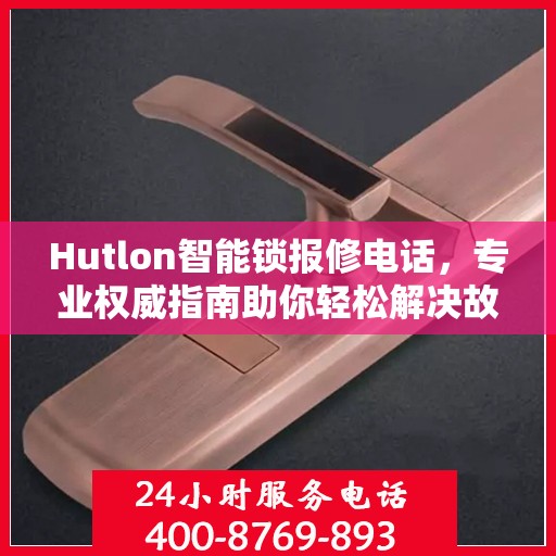 Hutlon智能锁报修电话，专业权威指南助你轻松解决故障问题