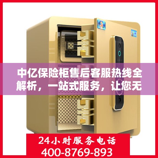 中亿保险柜售后客服热线全解析，一站式服务，让您无忧购物体验
