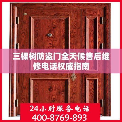 三棵树防盗门全天候售后维修电话权威指南