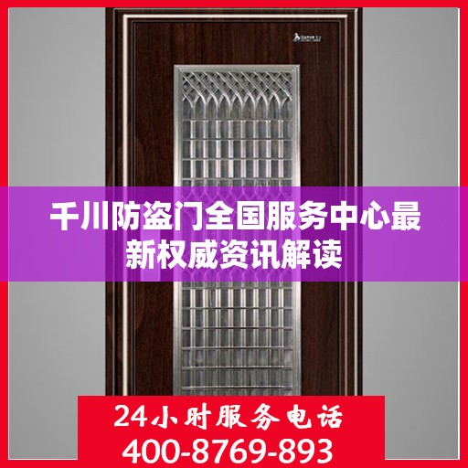 千川防盗门全国服务中心最新权威资讯解读
