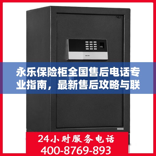 永乐保险柜全国售后电话专业指南，最新售后攻略与联系方式