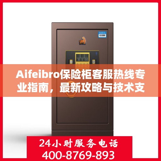 Aifeibro保险柜客服热线专业指南，最新攻略与技术支持
