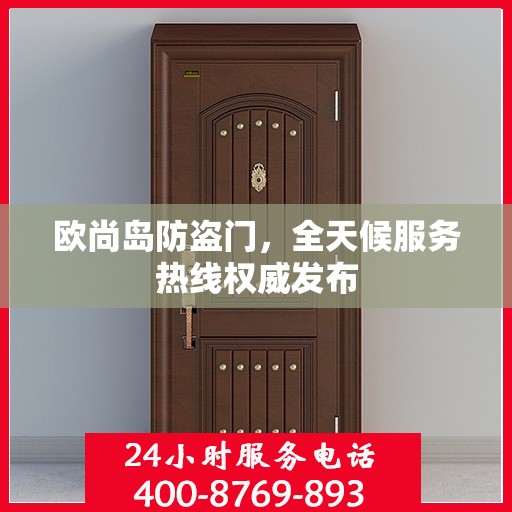 欧尚岛防盗门，全天候服务热线权威发布