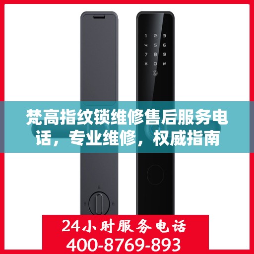 梵高指纹锁维修售后服务电话，专业维修，权威指南
