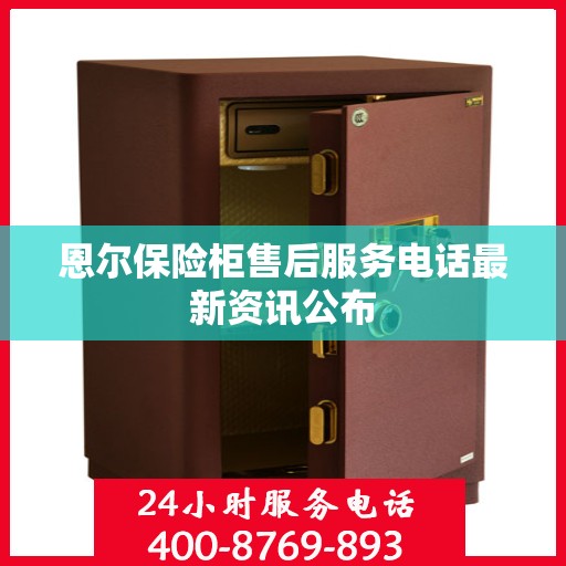 恩尔保险柜售后服务电话最新资讯公布