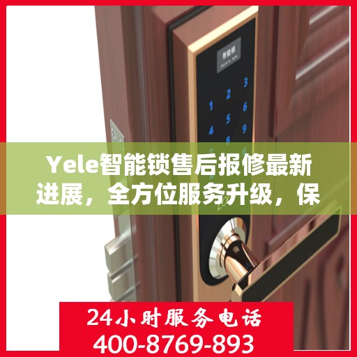 Yele智能锁售后报修最新进展，全方位服务升级，保障用户权益全面更新