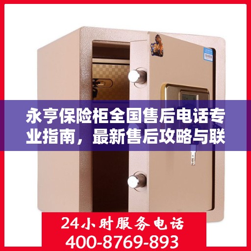 永亨保险柜全国售后电话专业指南，最新售后攻略与联系方式
