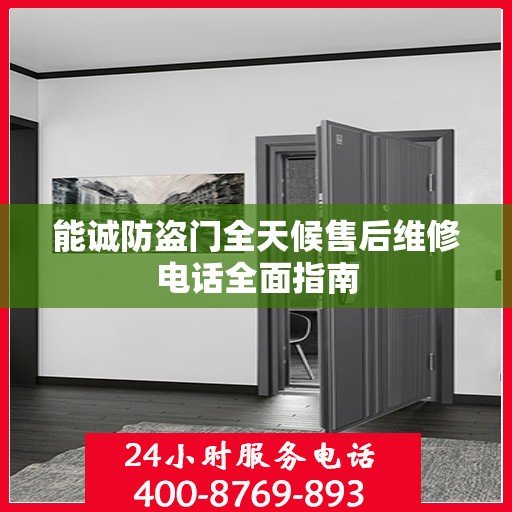 能诚防盗门全天候售后维修电话全面指南