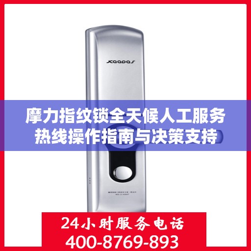 摩力指纹锁全天候人工服务热线操作指南与决策支持