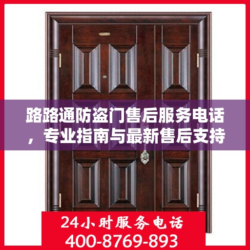 路路通防盗门售后服务电话，专业指南与最新售后支持攻略