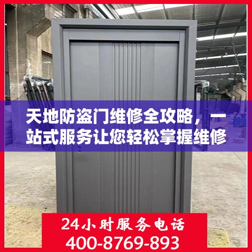 天地防盗门维修全攻略，一站式服务让您轻松掌握维修细节