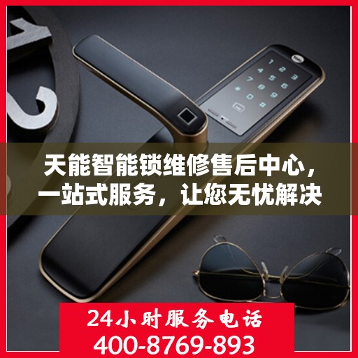 天能智能锁维修售后中心，一站式服务，让您无忧解决所有问题