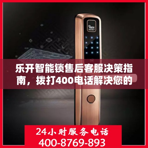 乐开智能锁售后客服决策指南，拨打400电话解决您的锁事问题！