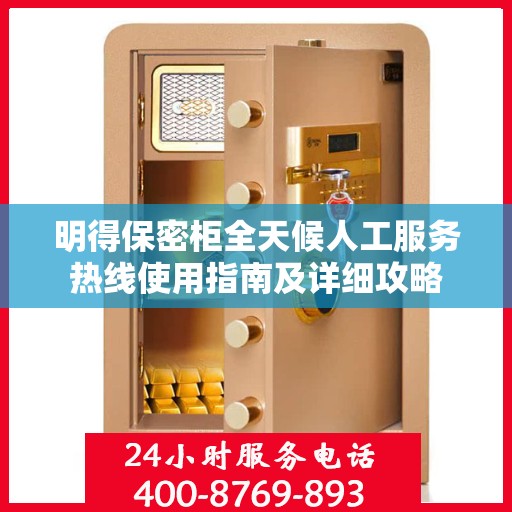 明得保密柜全天候人工服务热线使用指南及详细攻略
