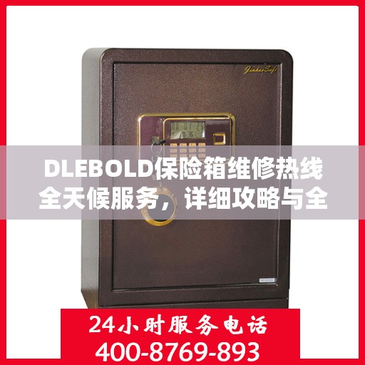 DLEBOLD保险箱维修热线全天候服务，详细攻略与全面解决方案