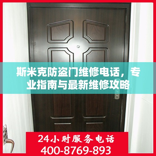 斯米克防盗门维修电话，专业指南与最新维修攻略