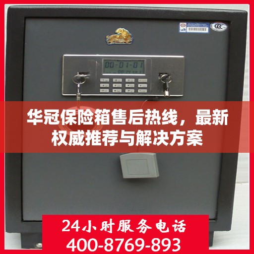 华冠保险箱售后热线，最新权威推荐与解决方案