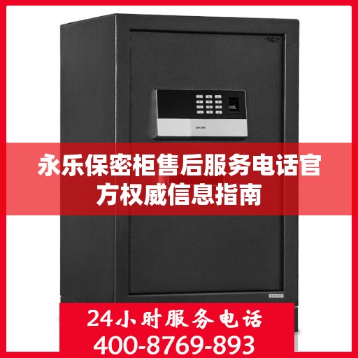 永乐保密柜售后服务电话官方权威信息指南