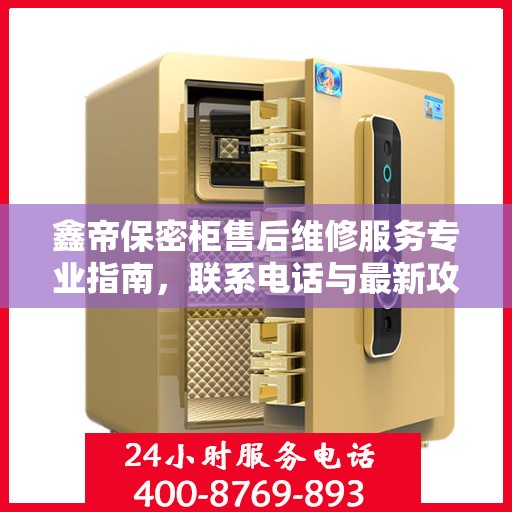 鑫帝保密柜售后维修服务专业指南，联系电话与最新攻略