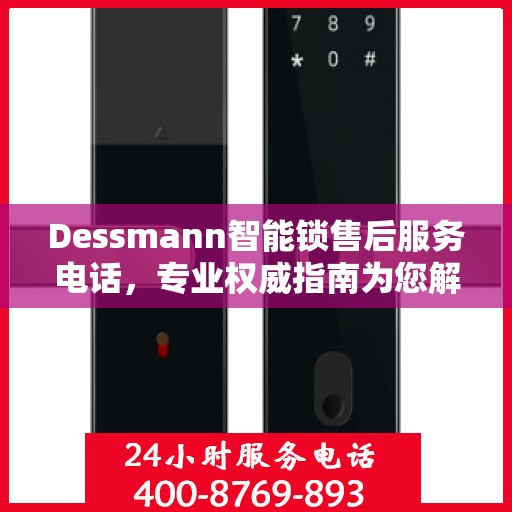 Dessmann智能锁售后服务电话，专业权威指南为您解析售后支持服务