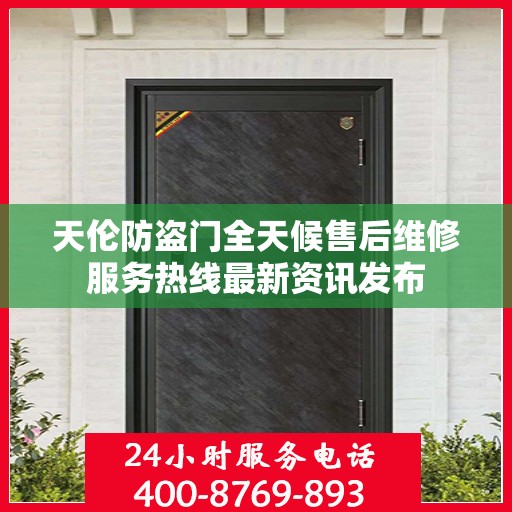 天伦防盗门全天候售后维修服务热线最新资讯发布