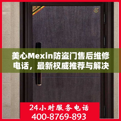 美心Mexin防盗门售后维修电话，最新权威推荐与解决方案