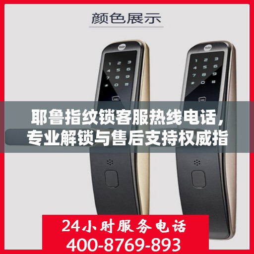 耶鲁指纹锁客服热线电话，专业解锁与售后支持权威指南