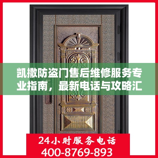 凯撒防盗门售后维修服务专业指南，最新电话与攻略汇总