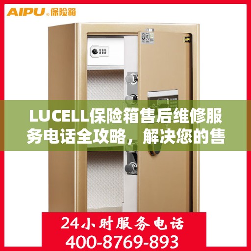 LUCELL保险箱售后维修服务电话全攻略，解决您的售后难题