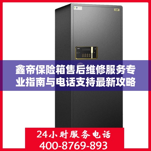 鑫帝保险箱售后维修服务专业指南与电话支持最新攻略