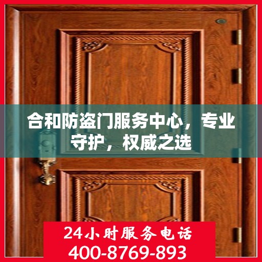 合和防盗门服务中心，专业守护，权威之选