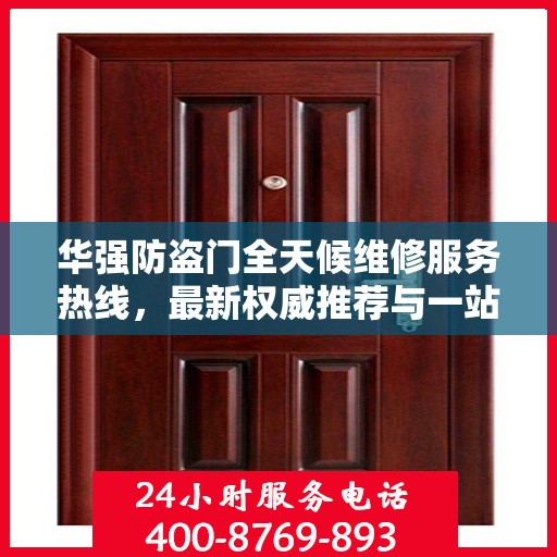 华强防盗门全天候维修服务热线，最新权威推荐与一站式解决方案