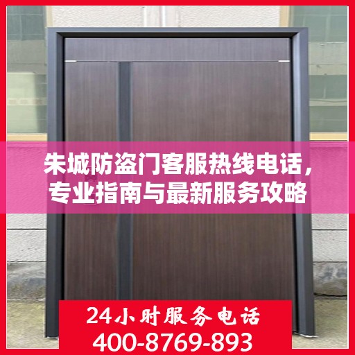 朱城防盗门客服热线电话，专业指南与最新服务攻略