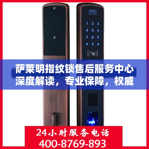 萨莱明指纹锁售后服务中心深度解读，专业保障，权威声音