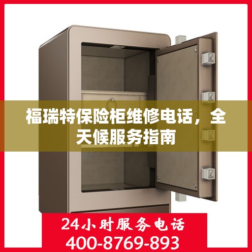 福瑞特保险柜维修电话，全天候服务指南
