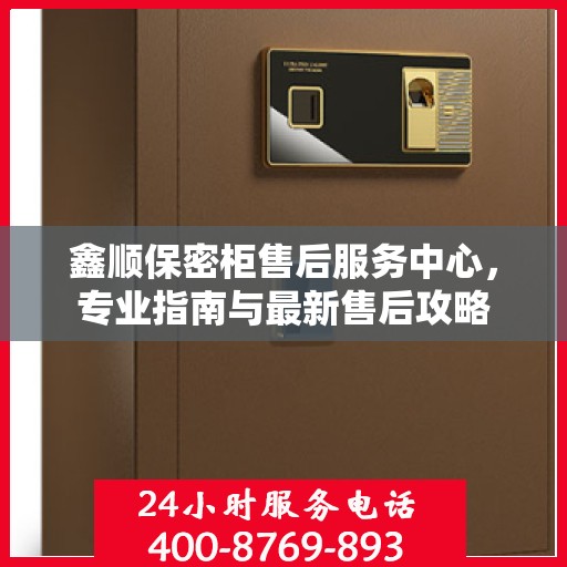 鑫顺保密柜售后服务中心，专业指南与最新售后攻略