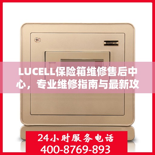 LUCELL保险箱维修售后中心，专业维修指南与最新攻略