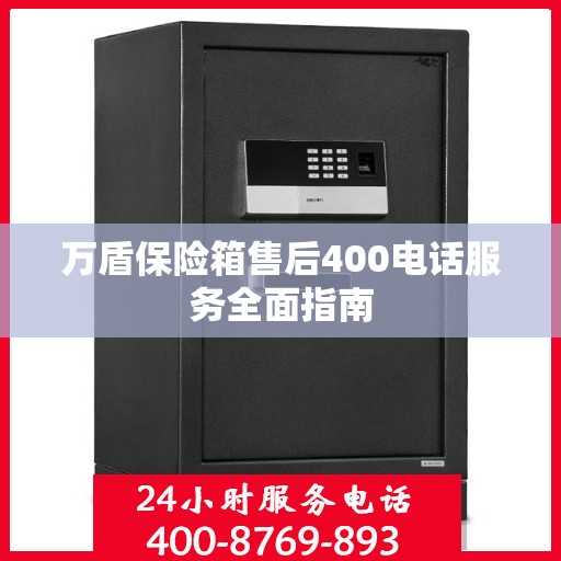 万盾保险箱售后400电话服务全面指南