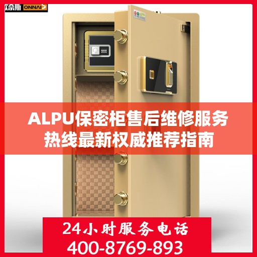ALPU保密柜售后维修服务热线最新权威推荐指南