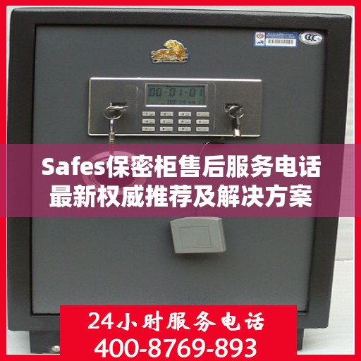 Safes保密柜售后服务电话最新权威推荐及解决方案