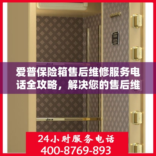 爱普保险箱售后维修服务电话全攻略，解决您的售后维修难题