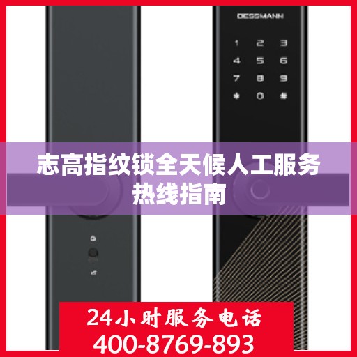 志高指纹锁全天候人工服务热线指南