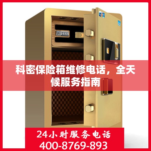 科密保险箱维修电话，全天候服务指南