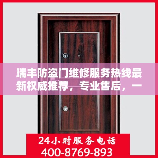瑞丰防盗门维修服务热线最新权威推荐，专业售后，一触即达