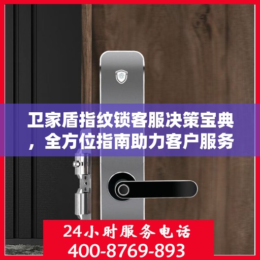 卫家盾指纹锁客服决策宝典，全方位指南助力客户服务高效执行