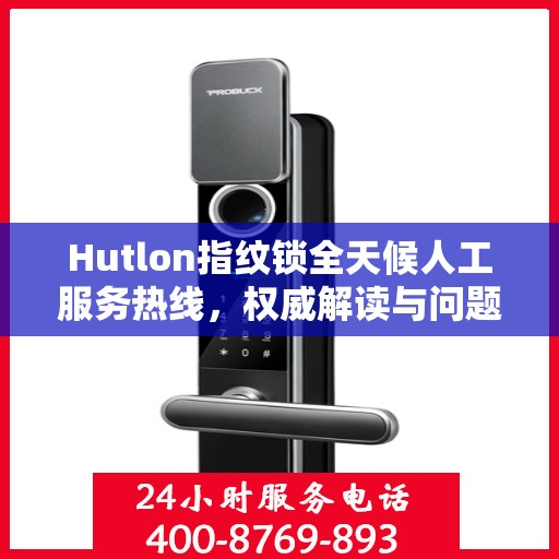 Hutlon指纹锁全天候人工服务热线，权威解读与问题解决指南