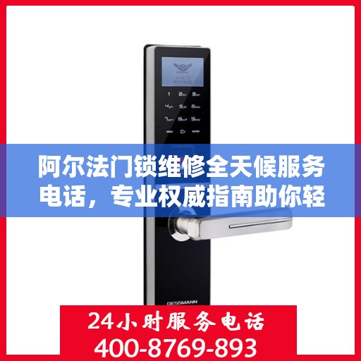 阿尔法门锁维修全天候服务电话，专业权威指南助你轻松解决门锁问题