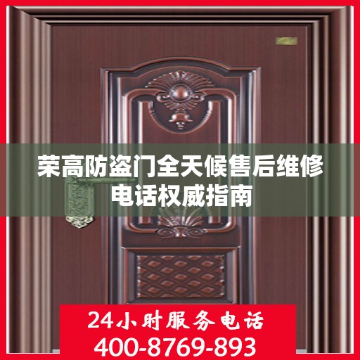 荣高防盗门全天候售后维修电话权威指南