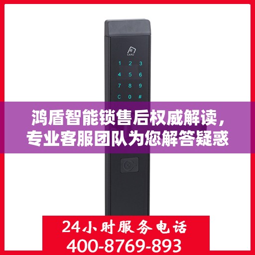 鸿盾智能锁售后权威解读，专业客服团队为您解答疑惑