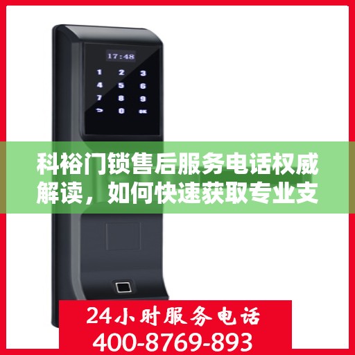 科裕门锁售后服务电话权威解读，如何快速获取专业支持？